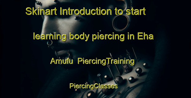 Skinart Introduction to start learning body piercing in Eha Amufu | PiercingTraining | PiercingClasses | SkinartTraining-Nigeria