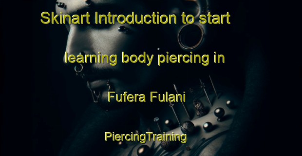 Skinart Introduction to start learning body piercing in Fufera Fulani | PiercingTraining | PiercingClasses | SkinartTraining-Nigeria