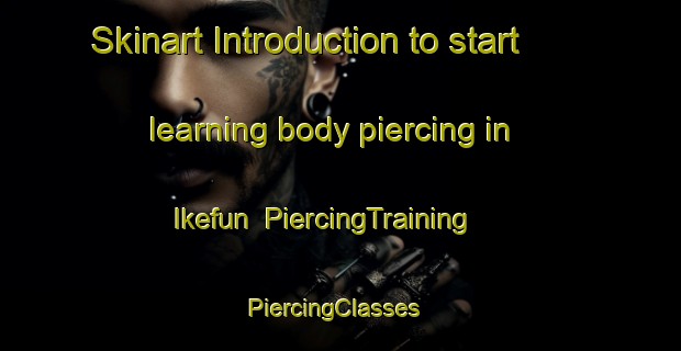 Skinart Introduction to start learning body piercing in Ikefun | PiercingTraining | PiercingClasses | SkinartTraining-Nigeria