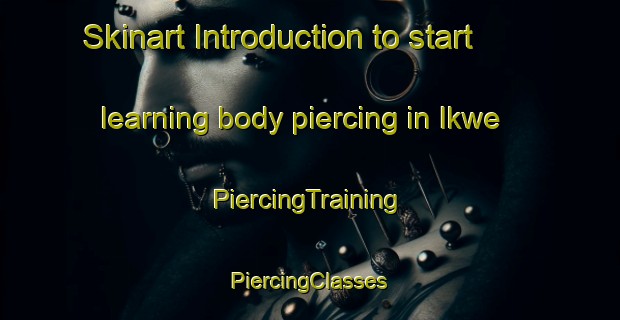 Skinart Introduction to start learning body piercing in Ikwe | #PiercingTraining #PiercingClasses #SkinartTraining-Nigeria