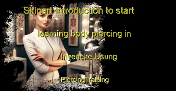Skinart Introduction to start learning body piercing in Inyeneke Usung | PiercingTraining | PiercingClasses | SkinartTraining-Nigeria