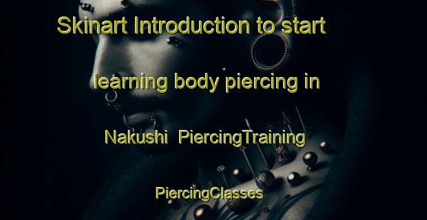 Skinart Introduction to start learning body piercing in Nakushi | PiercingTraining | PiercingClasses | SkinartTraining-Nigeria