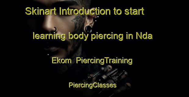 Skinart Introduction to start learning body piercing in Nda Ekom | PiercingTraining | PiercingClasses | SkinartTraining-Nigeria