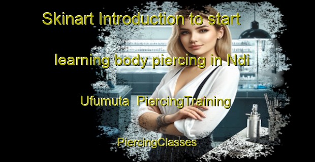 Skinart Introduction to start learning body piercing in Ndi Ufumuta | #PiercingTraining #PiercingClasses #SkinartTraining-Nigeria