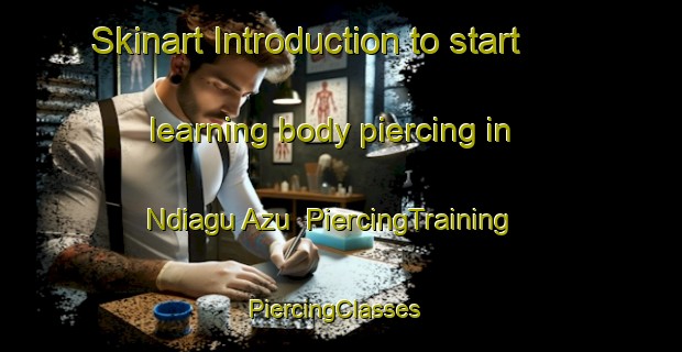 Skinart Introduction to start learning body piercing in Ndiagu Azu | PiercingTraining | PiercingClasses | SkinartTraining-Nigeria