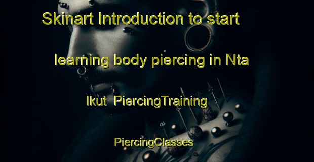 Skinart Introduction to start learning body piercing in Nta Ikut | PiercingTraining | PiercingClasses | SkinartTraining-Nigeria