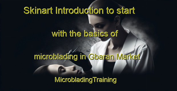 Skinart Introduction to start with the basics of microblading in Gbaran Market | MicrobladingTraining | MicrobladingClasses | SkinartTraining-Nigeria