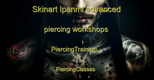 Skinart Ipanmi advanced piercing workshops | PiercingTraining | PiercingClasses | SkinartTraining-Nigeria