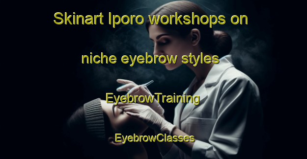 Skinart Iporo workshops on niche eyebrow styles | EyebrowTraining | EyebrowClasses | SkinartTraining-Nigeria