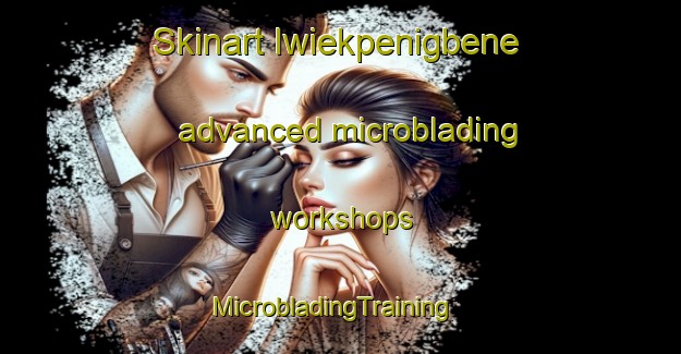 Skinart Iwiekpenigbene advanced microblading workshops | MicrobladingTraining | MicrobladingClasses | SkinartTraining-Nigeria