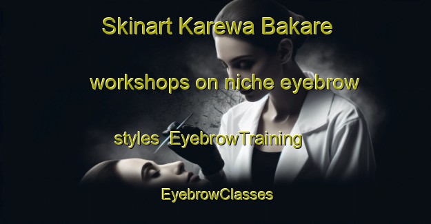 Skinart Karewa Bakare workshops on niche eyebrow styles | EyebrowTraining | EyebrowClasses | SkinartTraining-Nigeria