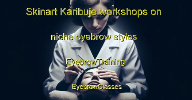 Skinart Karibuje workshops on niche eyebrow styles | EyebrowTraining | EyebrowClasses | SkinartTraining-Nigeria