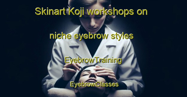 Skinart Koji workshops on niche eyebrow styles | EyebrowTraining | EyebrowClasses | SkinartTraining-Nigeria