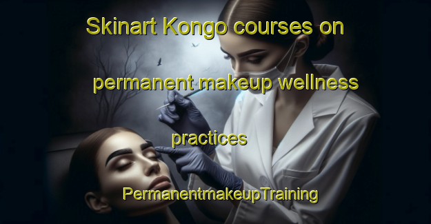 Skinart Kongo courses on permanent makeup wellness practices | PermanentmakeupTraining | PermanentmakeupClasses | SkinartTraining-Nigeria