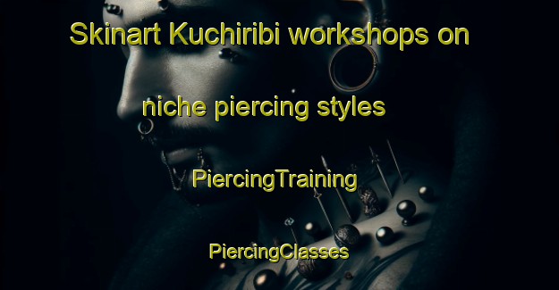 Skinart Kuchiribi workshops on niche piercing styles | #PiercingTraining #PiercingClasses #SkinartTraining-Nigeria