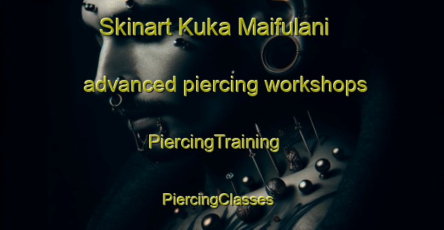 Skinart Kuka Maifulani advanced piercing workshops | PiercingTraining | PiercingClasses | SkinartTraining-Nigeria