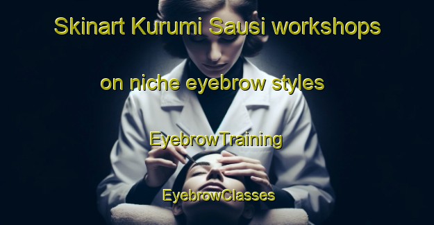 Skinart Kurumi Sausi workshops on niche eyebrow styles | EyebrowTraining | EyebrowClasses | SkinartTraining-Nigeria