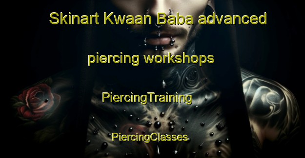 Skinart Kwaan Baba advanced piercing workshops | PiercingTraining | PiercingClasses | SkinartTraining-Nigeria