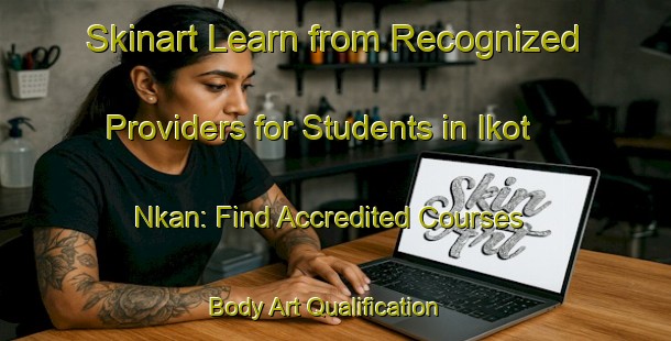 Skinart Learn from Recognized Providers for Students in Ikot Nkan: Find Accredited Courses | Body Art Qualification Authority | BAQA-Nigeria