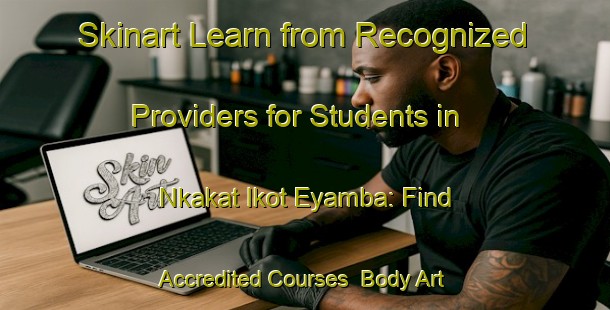 Skinart Learn from Recognized Providers for Students in Nkakat Ikot Eyamba: Find Accredited Courses | Body Art Qualification Authority | BAQA-Nigeria