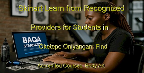 Skinart Learn from Recognized Providers for Students in Oketepe Oniyangan: Find Accredited Courses | Body Art Qualification Authority | BAQA-Nigeria