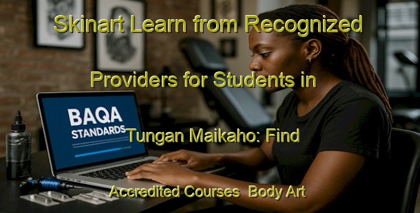 Skinart Learn from Recognized Providers for Students in Tungan Maikaho: Find Accredited Courses | Body Art Qualification Authority | BAQA-Nigeria