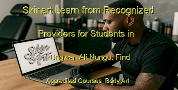 Skinart Learn from Recognized Providers for Students in Ungwan Ali Nungu: Find Accredited Courses | Body Art Qualification Authority | BAQA-Nigeria