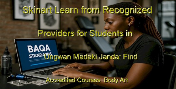 Skinart Learn from Recognized Providers for Students in Ungwan Madaki Janda: Find Accredited Courses | Body Art Qualification Authority | BAQA-Nigeria