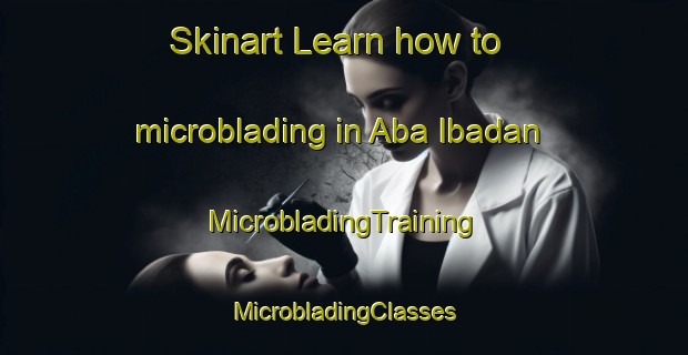 Skinart Learn how to microblading in Aba Ibadan | #MicrobladingTraining #MicrobladingClasses #SkinartTraining-Nigeria