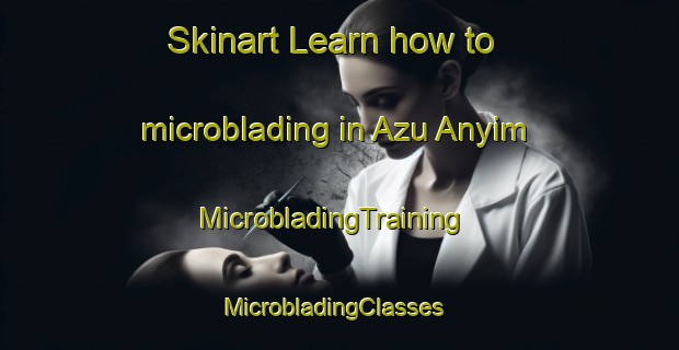 Skinart Learn how to microblading in Azu Anyim | MicrobladingTraining | MicrobladingClasses | SkinartTraining-Nigeria