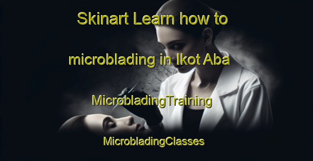 Skinart Learn how to microblading in Ikot Aba | MicrobladingTraining | MicrobladingClasses | SkinartTraining-Nigeria