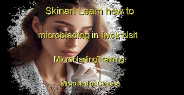 Skinart Learn how to microblading in Iwok Nsit | MicrobladingTraining | MicrobladingClasses | SkinartTraining-Nigeria
