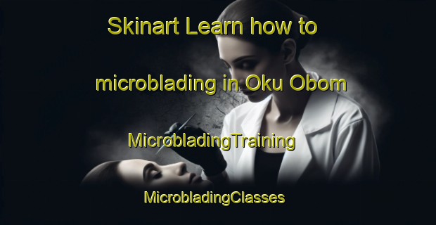 Skinart Learn how to microblading in Oku Obom | MicrobladingTraining | MicrobladingClasses | SkinartTraining-Nigeria