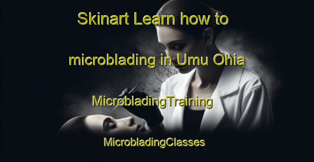 Skinart Learn how to microblading in Umu Ohia | MicrobladingTraining | MicrobladingClasses | SkinartTraining-Nigeria