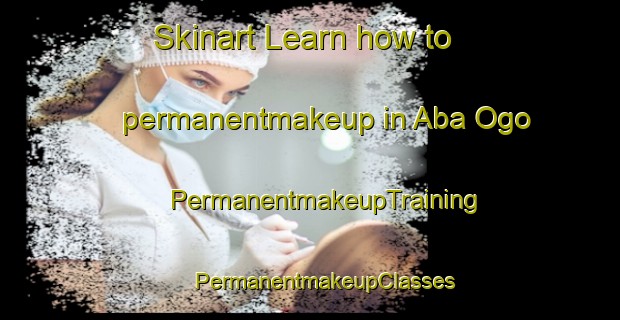 Skinart Learn how to permanentmakeup in Aba Ogo | #PermanentmakeupTraining #PermanentmakeupClasses #SkinartTraining-Nigeria