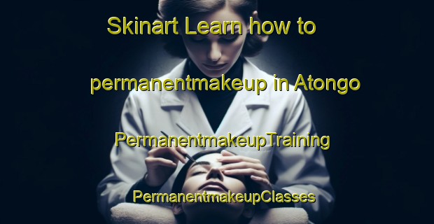 Skinart Learn how to permanentmakeup in Atongo | PermanentmakeupTraining | PermanentmakeupClasses | SkinartTraining-Nigeria