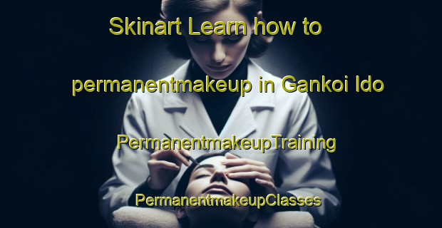 Skinart Learn how to permanentmakeup in Gankoi Ido | PermanentmakeupTraining | PermanentmakeupClasses | SkinartTraining-Nigeria