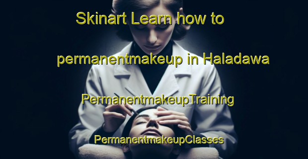 Skinart Learn how to permanentmakeup in Haladawa | PermanentmakeupTraining | PermanentmakeupClasses | SkinartTraining-Nigeria
