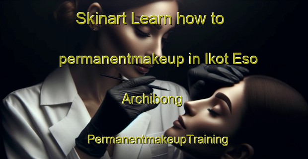 Skinart Learn how to permanentmakeup in Ikot Eso Archibong | PermanentmakeupTraining | PermanentmakeupClasses | SkinartTraining-Nigeria