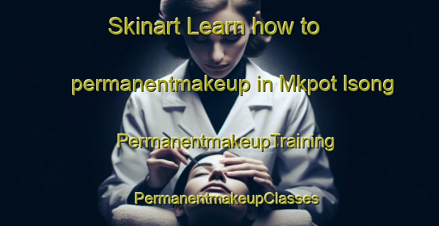 Skinart Learn how to permanentmakeup in Mkpot Isong | PermanentmakeupTraining | PermanentmakeupClasses | SkinartTraining-Nigeria