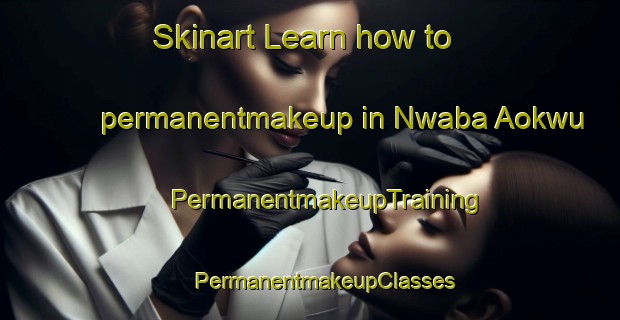 Skinart Learn how to permanentmakeup in Nwaba Aokwu | #PermanentmakeupTraining #PermanentmakeupClasses #SkinartTraining-Nigeria