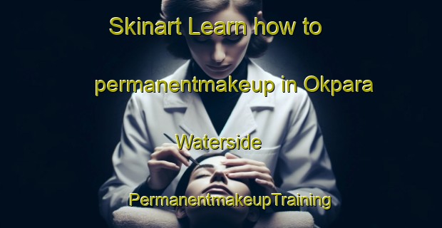 Skinart Learn how to permanentmakeup in Okpara Waterside | #PermanentmakeupTraining #PermanentmakeupClasses #SkinartTraining-Nigeria