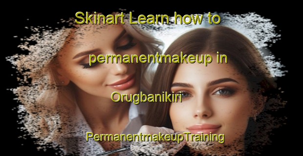 Skinart Learn how to permanentmakeup in Orugbanikiri | PermanentmakeupTraining | PermanentmakeupClasses | SkinartTraining-Nigeria