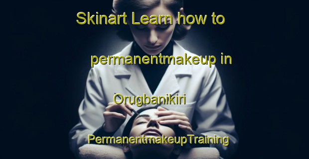 Skinart Learn how to permanentmakeup in Orugbanikiri | PermanentmakeupTraining | PermanentmakeupClasses | SkinartTraining-Nigeria