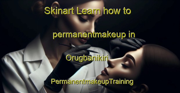 Skinart Learn how to permanentmakeup in Orugbanikiri | PermanentmakeupTraining | PermanentmakeupClasses | SkinartTraining-Nigeria