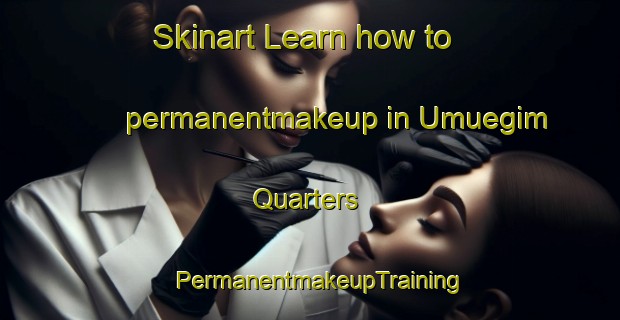 Skinart Learn how to permanentmakeup in Umuegim Quarters | PermanentmakeupTraining | PermanentmakeupClasses | SkinartTraining-Nigeria