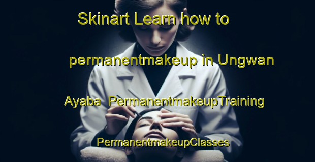 Skinart Learn how to permanentmakeup in Ungwan Ayaba | PermanentmakeupTraining | PermanentmakeupClasses | SkinartTraining-Nigeria
