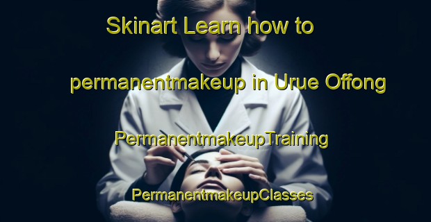 Skinart Learn how to permanentmakeup in Urue Offong | PermanentmakeupTraining | PermanentmakeupClasses | SkinartTraining-Nigeria
