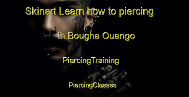Skinart Learn how to piercing in Bougha Ouango | PiercingTraining | PiercingClasses | SkinartTraining-Nigeria