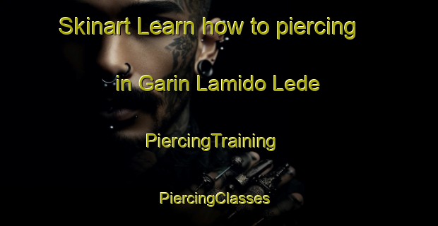 Skinart Learn how to piercing in Garin Lamido Lede | PiercingTraining | PiercingClasses | SkinartTraining-Nigeria